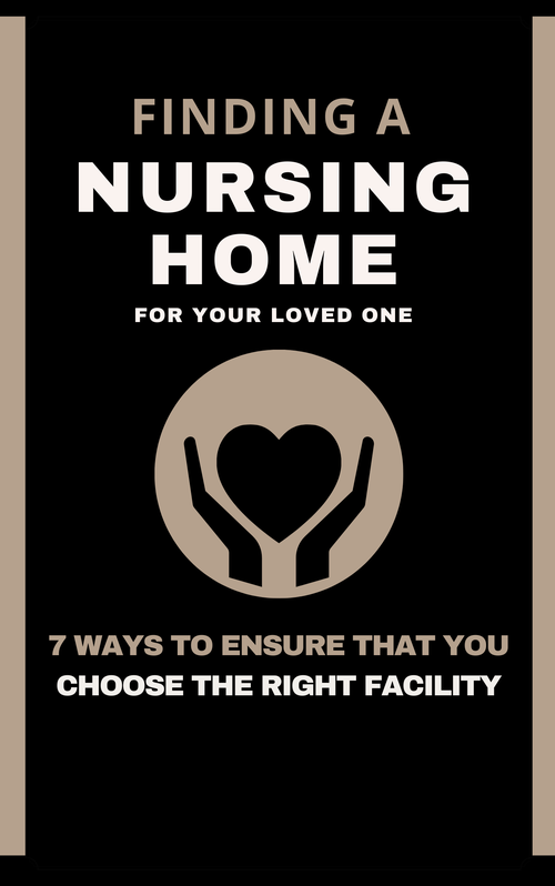 Free Legal Report- Finding a Nursing Home for Your Loved One: 7 Ways to Ensure That You Choose the Right Facility